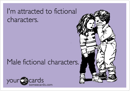 I'm attracted to fictional
characters.




Male fictional characters.