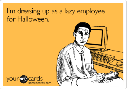 I'm dressing up as a lazy employee for Halloween.