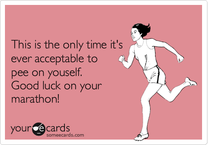 

This is the only time it's 
ever acceptable to  
pee on youself.
Good luck on your
marathon!