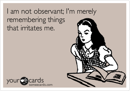 I am not observant; I'm merely remembering things
that irritates me.