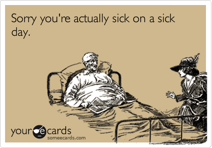 Sorry you're actually sick on a sick day.