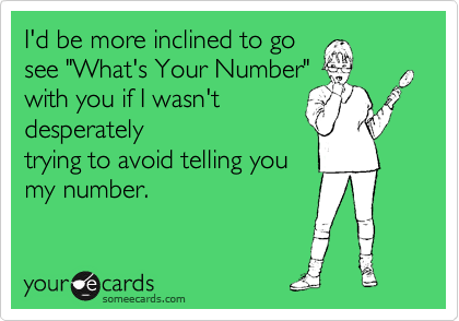 I'd be more inclined to go
see "What's Your Number"
with you if I wasn't
desperately
trying to avoid telling you
my number. 