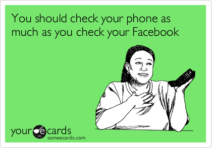 You should check your phone as much as you check your Facebook