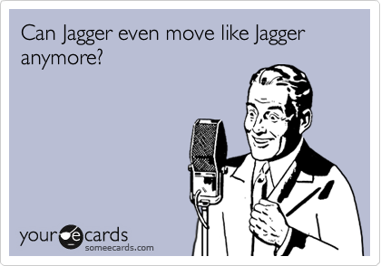 Can Jagger even move like Jagger anymore?