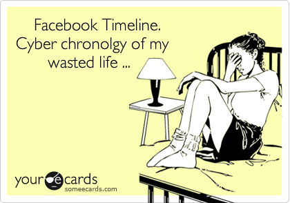     Facebook Timeline.
Cyber chronolgy of my
       wasted life ...
