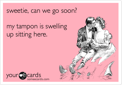 sweetie, can we go soon?

my tampon is swelling
up sitting here.