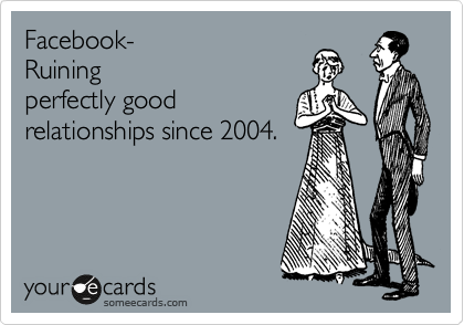 Facebook-
Ruining
perfectly good
relationships since 2004.