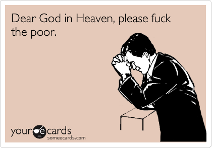 Dear God in Heaven, please fuck the poor.