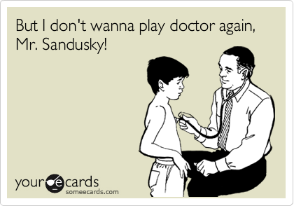 But I don't wanna play docotor again, Mr. Sandusky!