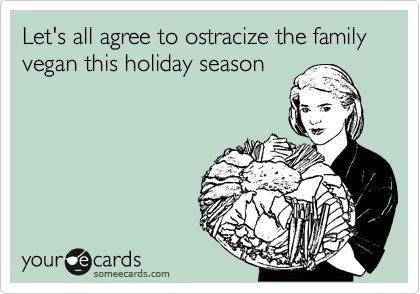 Let's all agree to ostracize the family vegan this holiday season