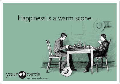       
      Happiness is a warm scone.