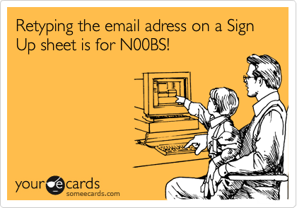 Retyping the email adress on a Sign Up sheet is for N00BS!
