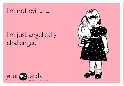 I'm not evil ..........


I'm just angelically
challenged.