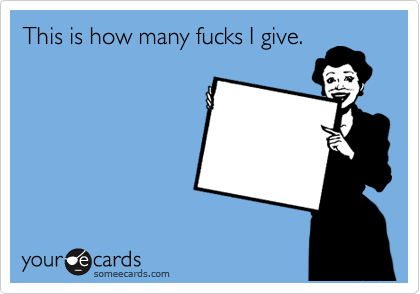 This is how many fucks I give.