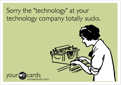 Sorry the "technology" at your technology company totally sucks.