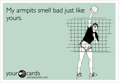 My armpits smell bad just like
yours.