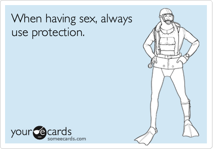 When having sex, always
use protection.