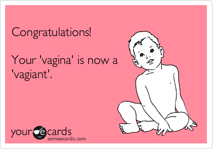
Congratulations!

Your 'vagina' is now a 
'vagiant'.