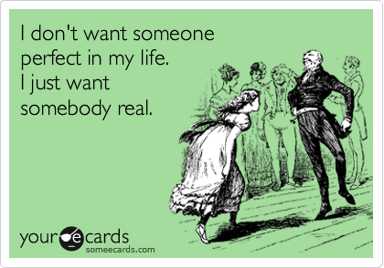 I don't want someone
perfect in my life.
I just want
somebody real.
