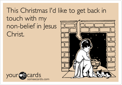 This Christmas I'd like to get back in touch with my
non-belief in Jesus
Christ.