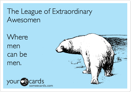 The League of Extraordinary Awesomen

Where 
men
can be 
men.