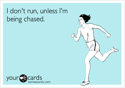 I don't run, unless I'm
being chased. 