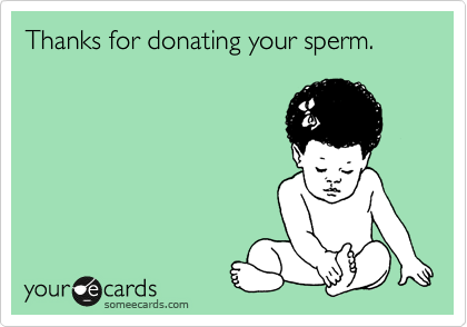 Thanks for donating your sperm.