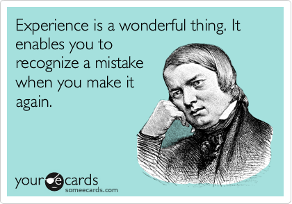 Experience is a wonderful thing. It enables you to
recognize a mistake
when you make it
again.