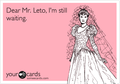 Dear Mr. Leto, I'm still
waiting.