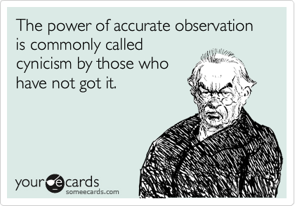 The power of accurate observation is commonly called
cynicism by those who
have not got it.