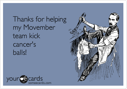 
   Thanks for helping 
   my Movember 
   team kick 
   cancer's 
   balls!