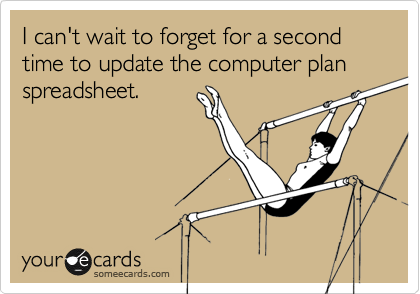 I can't wait to forget for a second time to update the computer plan spreadsheet.