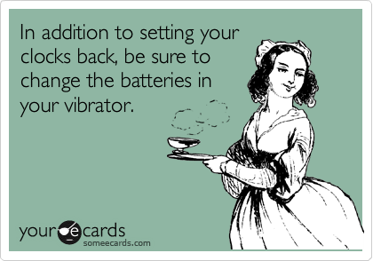 In addition to setting your
clocks back, be sure to
change the batteries in
your vibrator.
