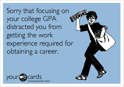 Sorry that focusing on
your college GPA
distracted you from 
getting the work
experience required for
obtaining a career.