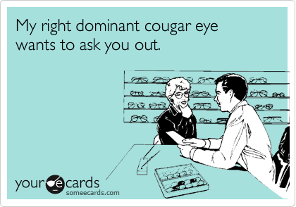 My right dominant cougar eye wants to ask you out.