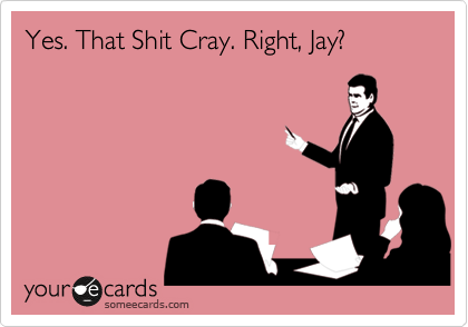 Yes. That Shit Cray. Right, Jay?