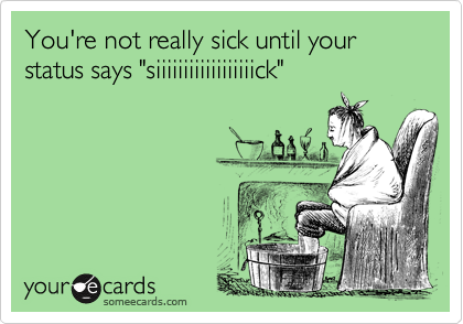 You're not really sick until your status says "siiiiiiiiiiiiiiiiiick"