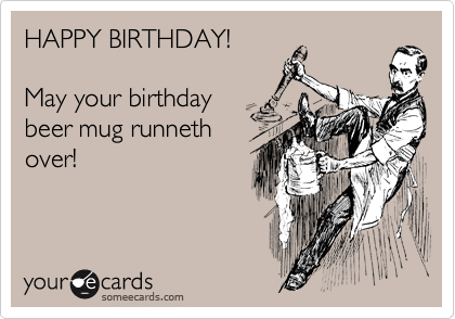 HAPPY BIRTHDAY!

May your birthday 
beer mug runneth
over!