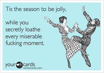 Tis the season to be jolly, 

while you 
secretly loathe
every miserable
fucking moment.
 