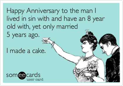 Happy Anniversary to the man I  lived in sin with and have a 7 year old with, yet only married
3 years ago.