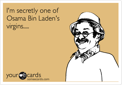 I'm secretly one of
Osama Bin Laden's
virgins.....