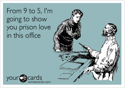 From 9 to 5, I'm
going to show
you prison love
in this office
