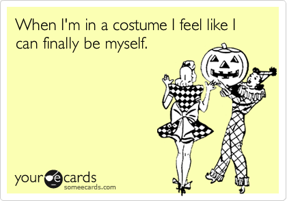 When I'm in a costume I feel like I can finally be myself.