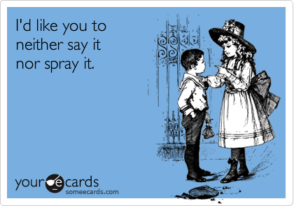I'd like you to 
neither say it
nor spray it.