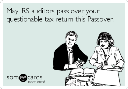 May IRS auditors pass over your
questionable tax return this Passover.