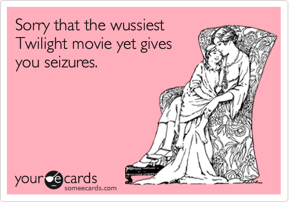 Sorry that the wussiest
Twilight movie yet gives 
you seizures.