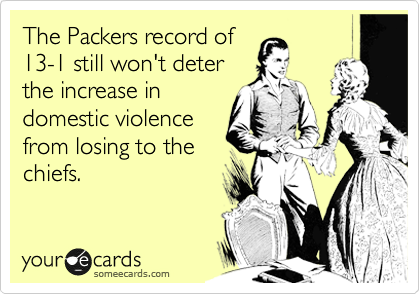 The Packers record of
13-1 still won't deter
the increase in
domestic violence
from losing to the
chiefs.