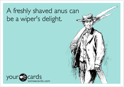 A freshly shaved anus can
be a wiper's delight.