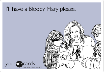 I'll have a Bloody Mary please.