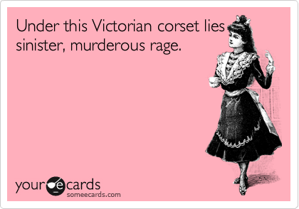 Under this Victorian corset lies
sinister, murderous rage.